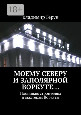 Владимир Герун. Моему Северу и Заполярной Воркуте… Посвящаю строителям и шахтёрам Воркуты