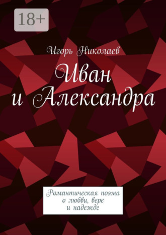 Игорь Николаевич Николаев. Иван и Александра. Романтическая поэма о любви, вере и надежде