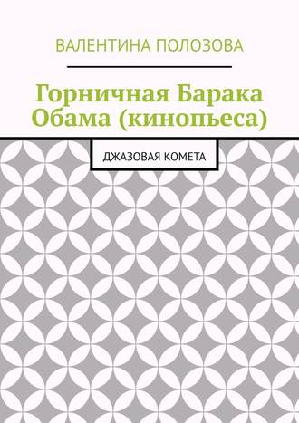 Валентина Николаевна Полозова. Горничная Барака Обама (кинопьеса). Джазовая комета