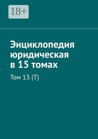 Энциклопедия юридическая в 15 томах. Том 13 (Т). 