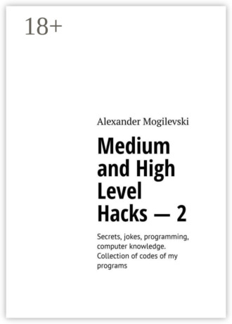 Medium and high level hacks – 2. Secrets, jokes, programming, computer knowledge. Collection of codes of my programs. 