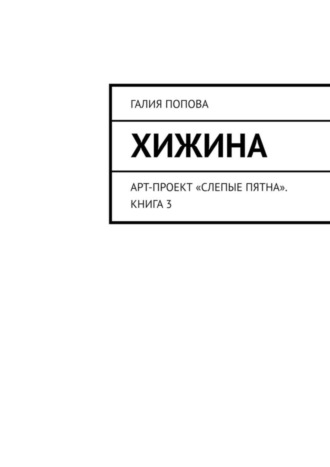 Хижина. Арт-проект «Слепые пятна». Книга 3. Галия Попова