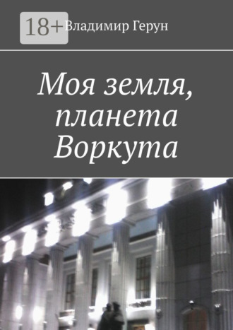 Моя земля, планета Воркута. Владимир Герун