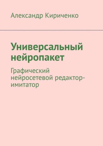 Универсальный нейропакет. Графический нейросетевой редактор-имитатор. Александр Кириченко