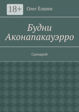 Олег Ёлшин. Будни Аконапакауэрро. Сценарий