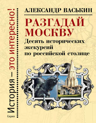 Разгадай Москву. Десять исторических экскурсий по российской столице. 