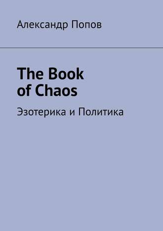 Александр Попов. The Book of Chaos. Эзотерика и Политика