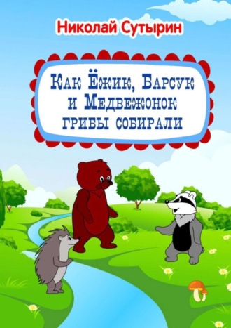 Как Ёжик, Барсук и Медвежонок грибы собирали. Николай Сутырин