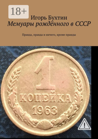 Игорь Бухтин. Мемуары рождённого в СССР. Правда, правда и ничего, кроме правды