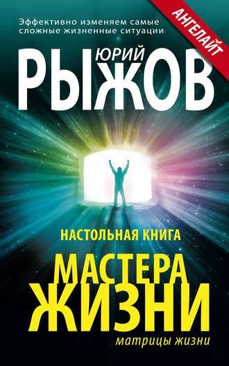 Настольная книга Мастера Жизни. Эффективно изменяем самые сложные жизненные ситуации. Юрий Рыжов