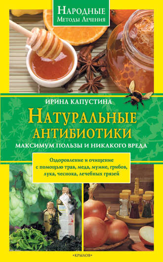 Натуральные антибиотики. Максимум пользы и никакого вреда. Ирина Капустина