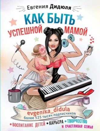 Евгения Дидюля. Как быть успешной мамой: воспитание детей, карьера, творчество и счастливая семья