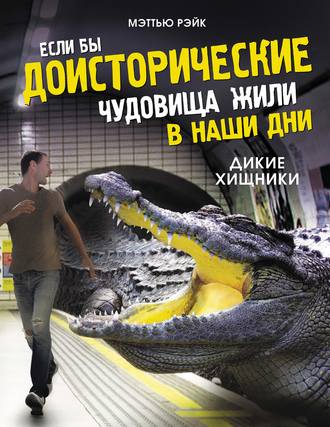 Мэттью Рэйк. Если бы доисторические чудовища жили в наши дни. Дикие хищники