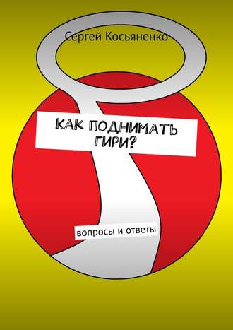 Сергей Косьяненко. Как поднимать гири? Вопросы и ответы