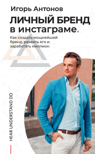 Личный бренд в Инстаграме. Как создать мощнейший бренд, развить его и заработать миллион. Игорь Антонов