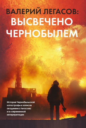 Группа авторов. Валерий Легасов: Высвечено Чернобылем