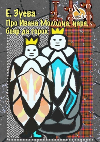 Е. Зуева. Про Ивана Молодца, царя, бояр да горох. Глава 1