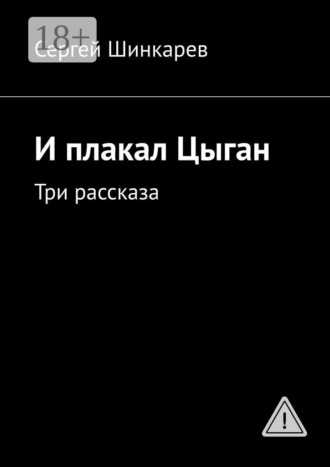 Сергей Шинкарев. И плакал Цыган. Три рассказа