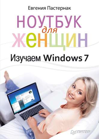 Евгения Пастернак. Ноутбук для женщин. Изучаем Windows 7
