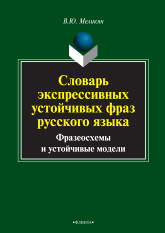 В. Ю. Меликян. Словарь экспрессивных устойчивых фраз русского языка. Фразеосхемы и устойчивые модели