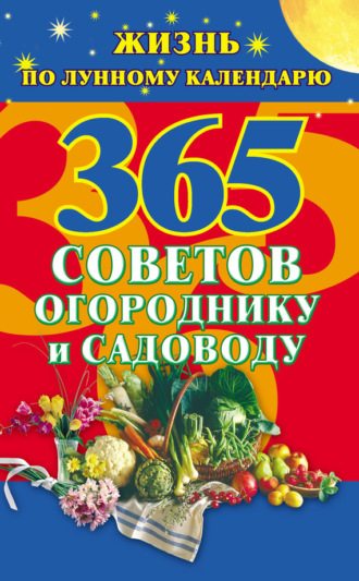365 советов огороднику и садоводу. Жизнь по лунному календарю. 