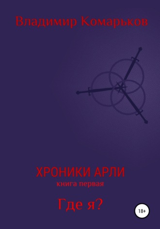 Хроники Арли. Книга 1. Где я?. Владимир Валерьевич Комарьков