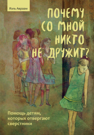 Почему со мной никто не дружит? Помощь детям, которых отвергают сверстники. Яэль Авраам