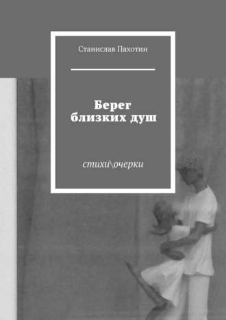 Станислав Пахотин. Берег близких душ. Стихи\очерки