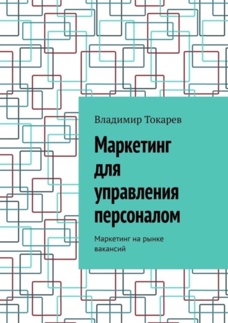 Маркетинг для управления персоналом. Маркетинг на рынке вакансий. Владимир Токарев