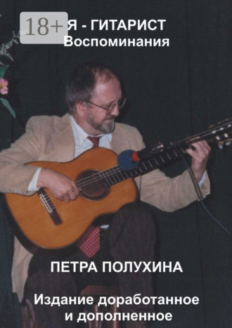 Петр Иванович Полухин. Я – гитарист. Воспоминания Петра Полухина. Издание доработанное и дополненное