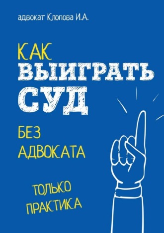 Как выиграть суд без адвоката. Ирина Александровна Клопова