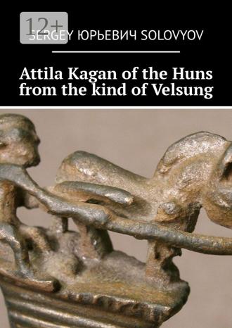 Attila Kagan of the Huns from the kind of Velsung. Sergey Юрьевич Solovyov