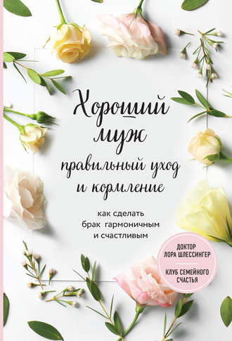 Хороший муж: правильный уход и кормление. Как сделать брак гармоничным и счастливым. Лора Шлессингер