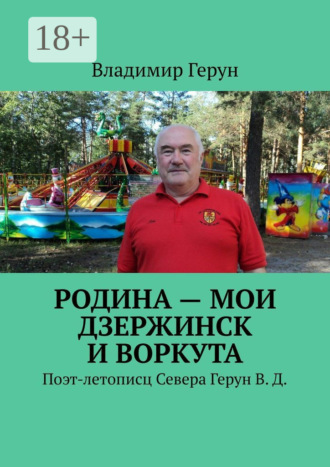 Родина – мои Дзержинск и Воркута. Поэт-летописц Севера Герун В. Д.. 