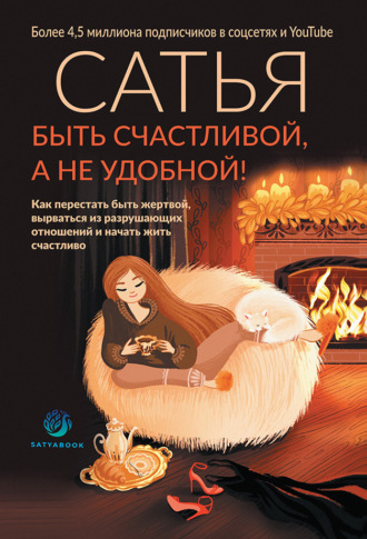Быть счастливой, а не удобной! Как перестать быть жертвой, вырваться из разрушающих отношений и начать жить счастливо. Сатья (Дас)
