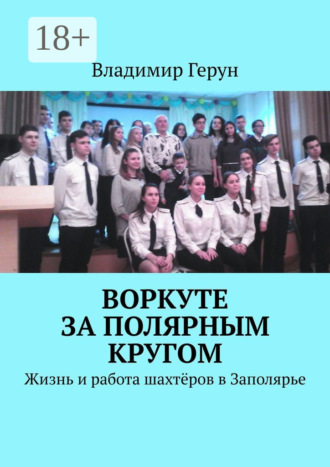 Владимир Герун. Воркуте за полярным кругом. Жизнь и работа шахтёров в Заполярье