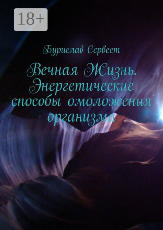 Вечная Жизнь. Энергетические способы омоложения организма. Бурислав Сервест