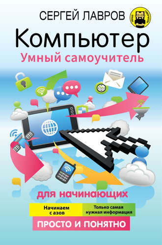 Компьютер. Умный самоучитель для начинающих. Просто и понятно. С. И. Лавров