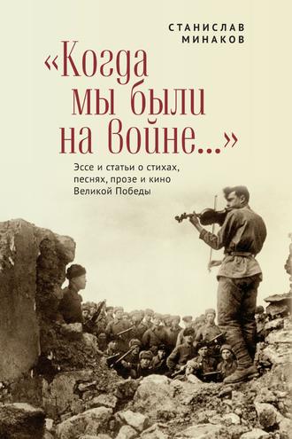 «Когда мы были на войне…» Эссе и статьи о стихах, песнях, прозе и кино Великой Победы. 