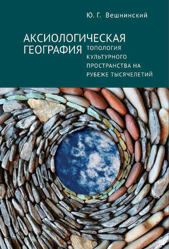 Юрий Вешнинский. Аксиологическая география. Топология культурного пространства на рубеже тысячелетий