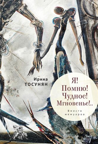 Ирина Тосунян. Я! Помню! Чудное! Мгновенье!.. Вместо мемуаров