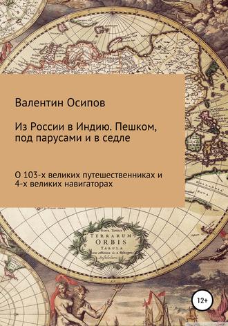 Валентин Осипович Осипов. Из России в Индию. Пешком, под парусами и в седле: о 103-х путешественниках и 4-х великих навигаторах