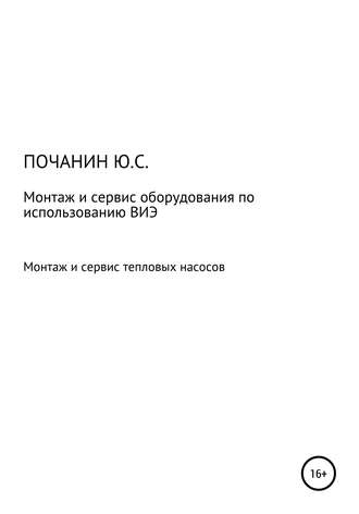 Юрий Степанович Почанин. Монтаж и сервис оборудования по использованию возобновляемых источников энергии. Том 4. Монтаж и сервис тепловых насосов
