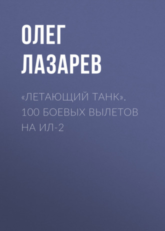 «Летающий танк». 100 боевых вылетов на Ил-2. Олег Лазарев