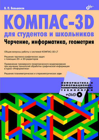 В. П. Большаков. КОМПАС-3D для студентов и школьников. Черчение, информатика, геометрия