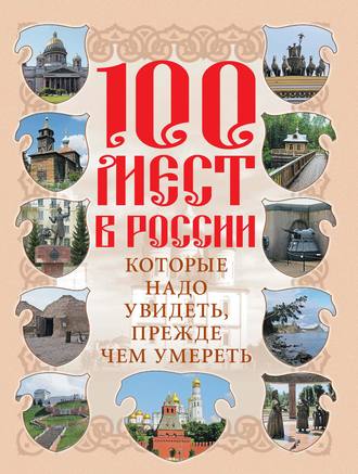 Группа авторов. 100 мест в России, которые надо увидеть, прежде чем умереть