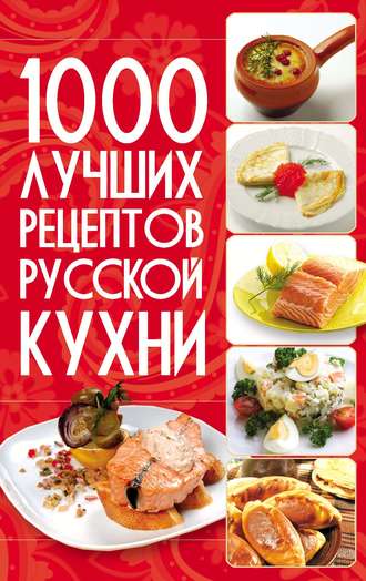 Группа авторов. 1000 лучших рецептов русской кухни