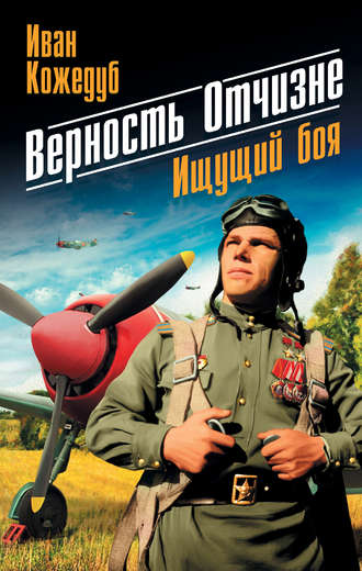 Верность Отчизне. Ищущий боя. Иван Кожедуб