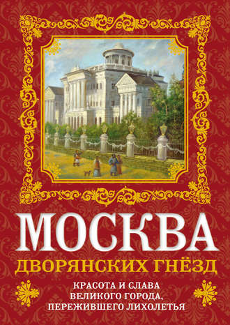 Москва дворянских гнезд. Красота и слава великого города, пережившего лихолетья. О. В. Волков