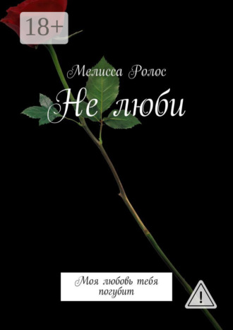 Мелисса Ролос. Не люби. Моя любовь тебя погубит